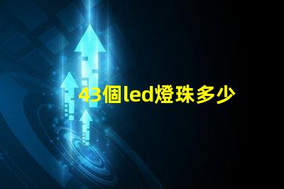 43個led燈珠多少v LeD燈珠一個多少瓦